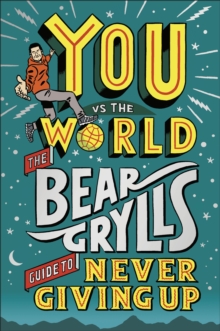 You vs the World The Bear Grylls Guide to Never Giving Up
